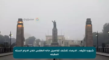 شبورة كثيفة.. الأرصاد تكشف تفاصيل حالة الطقس خلال الأيام الستة المقبلة